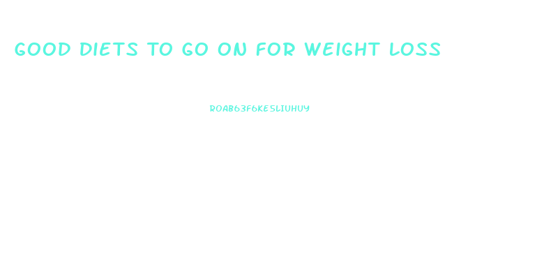 Good Diets To Go On For Weight Loss