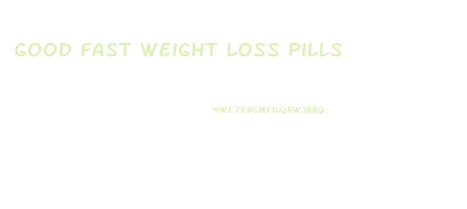 Good Fast Weight Loss Pills