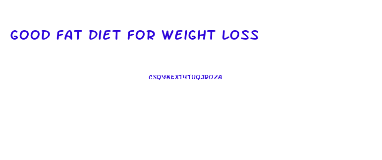 Good Fat Diet For Weight Loss