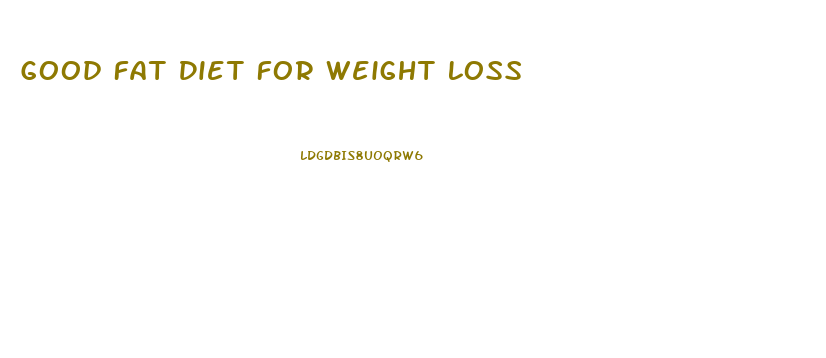 Good Fat Diet For Weight Loss
