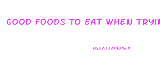 Good Foods To Eat When Trying To Lose Weight