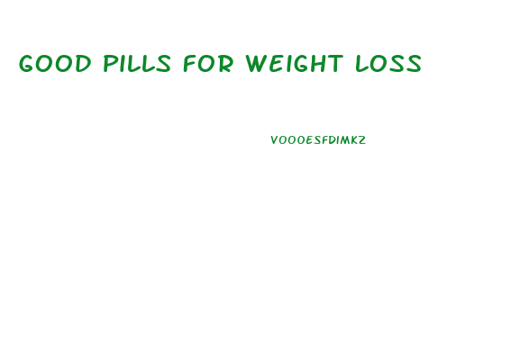 Good Pills For Weight Loss