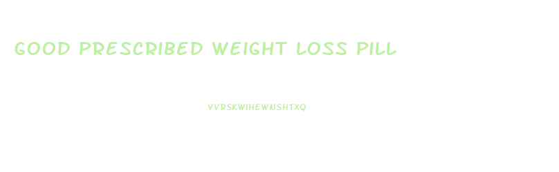 Good Prescribed Weight Loss Pill