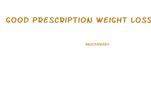 Good Prescription Weight Loss Pills