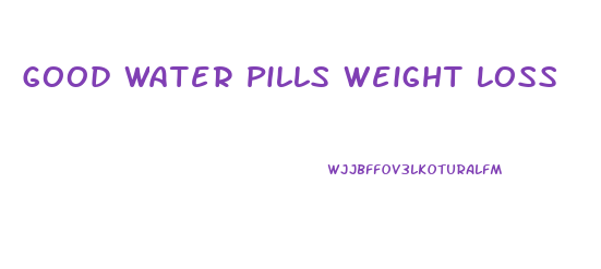 Good Water Pills Weight Loss