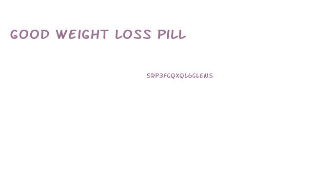 Good Weight Loss Pill