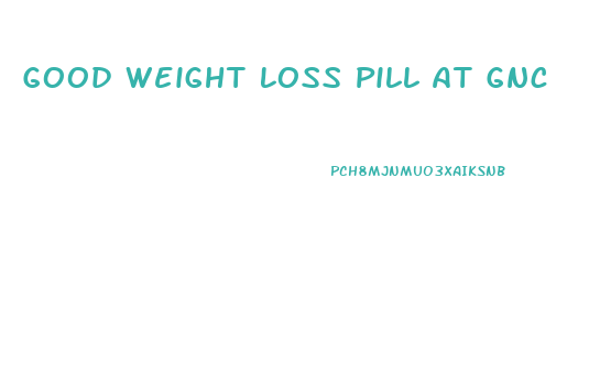 Good Weight Loss Pill At Gnc