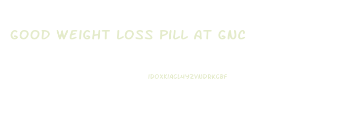 Good Weight Loss Pill At Gnc