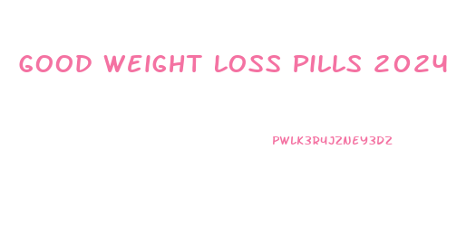 Good Weight Loss Pills 2024