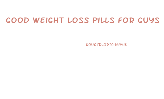 Good Weight Loss Pills For Guys