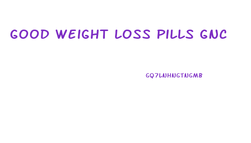 Good Weight Loss Pills Gnc