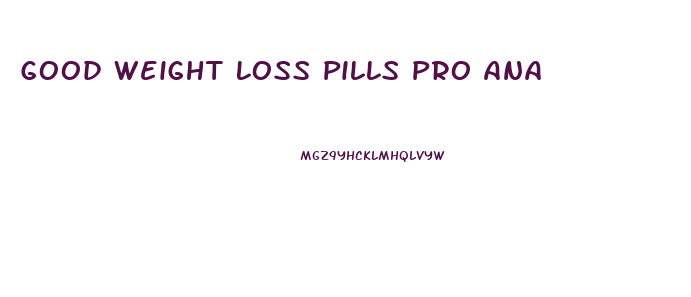 Good Weight Loss Pills Pro Ana