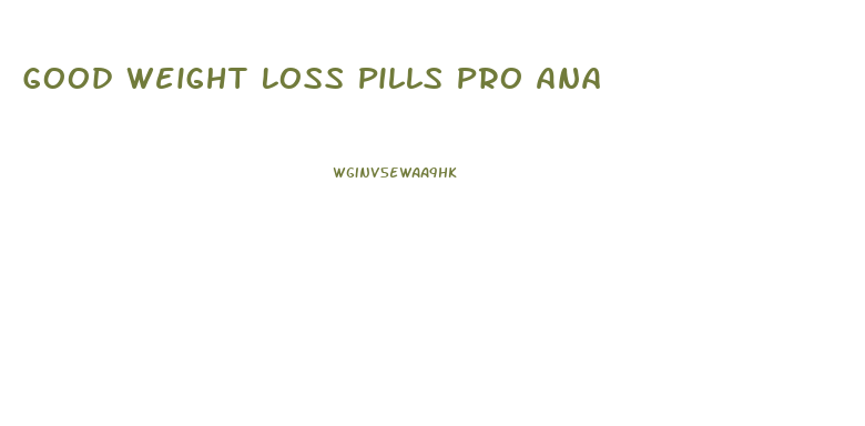 Good Weight Loss Pills Pro Ana