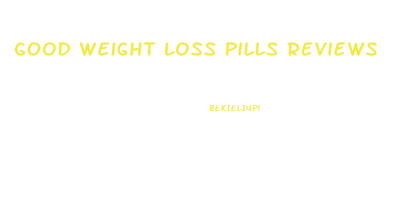 Good Weight Loss Pills Reviews