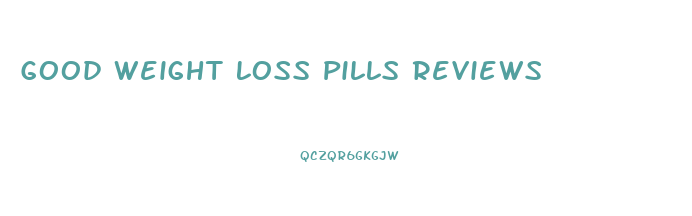 Good Weight Loss Pills Reviews