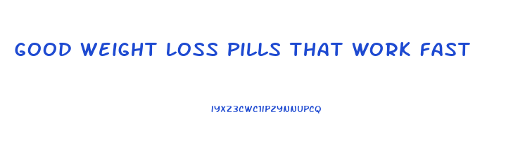 Good Weight Loss Pills That Work Fast