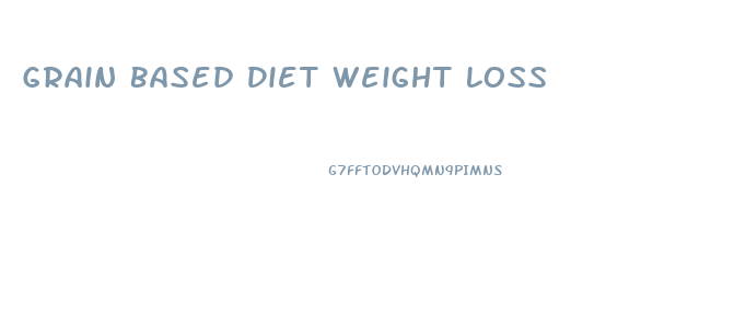 Grain Based Diet Weight Loss