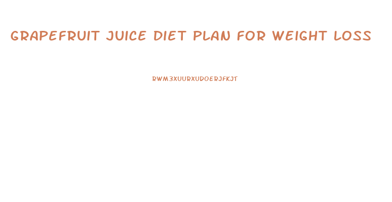 Grapefruit Juice Diet Plan For Weight Loss