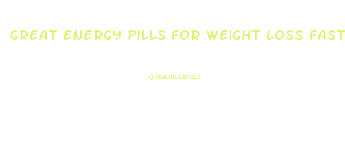 Great Energy Pills For Weight Loss Fast