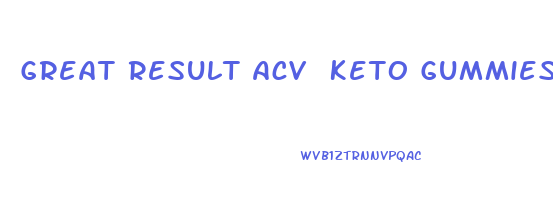 Great Result Acv Keto Gummies