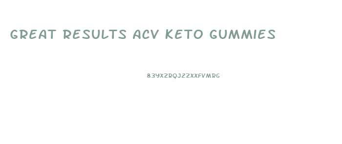 Great Results Acv Keto Gummies