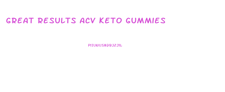 Great Results Acv Keto Gummies