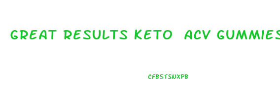Great Results Keto Acv Gummies