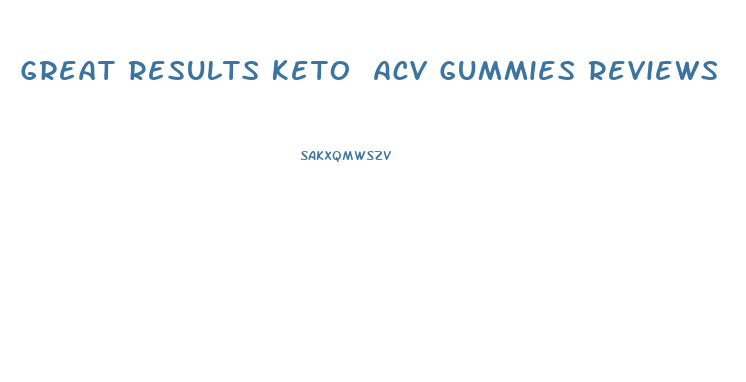 Great Results Keto Acv Gummies Reviews