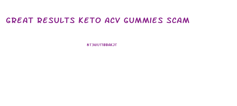 Great Results Keto Acv Gummies Scam