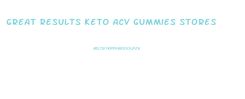 Great Results Keto Acv Gummies Stores