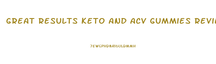 Great Results Keto And Acv Gummies Reviews