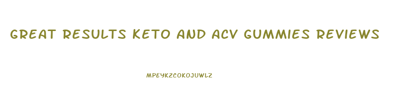 Great Results Keto And Acv Gummies Reviews