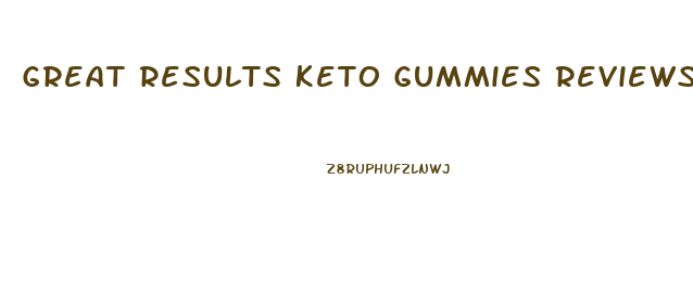 Great Results Keto Gummies Reviews