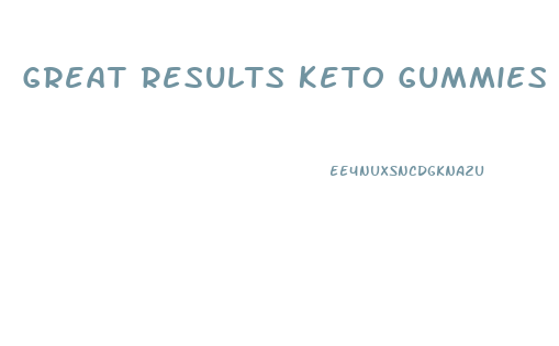 Great Results Keto Gummies Reviews