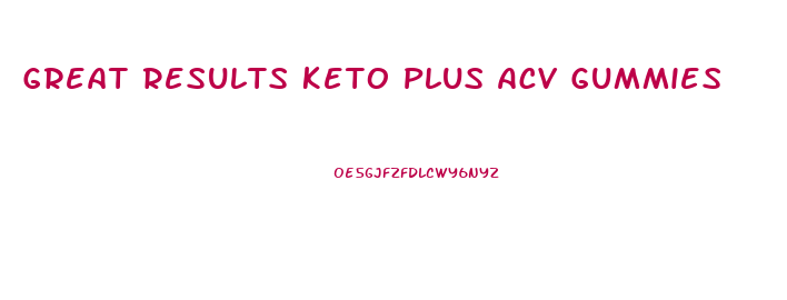 Great Results Keto Plus Acv Gummies