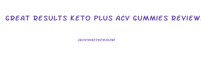 Great Results Keto Plus Acv Gummies Reviews