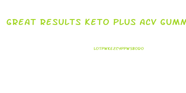 Great Results Keto Plus Acv Gummies Reviews