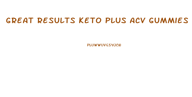 Great Results Keto Plus Acv Gummies Reviews