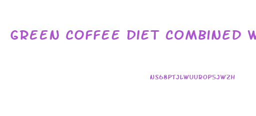 Green Coffee Diet Combined With What Other Pill