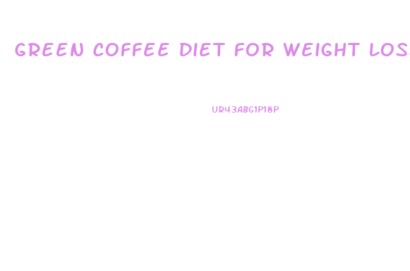 Green Coffee Diet For Weight Loss