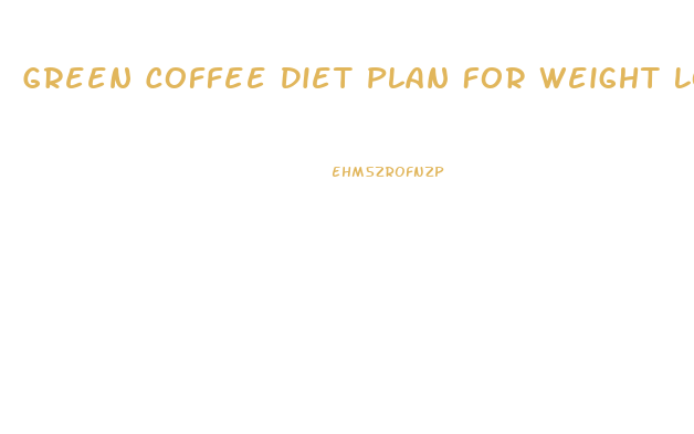 Green Coffee Diet Plan For Weight Loss