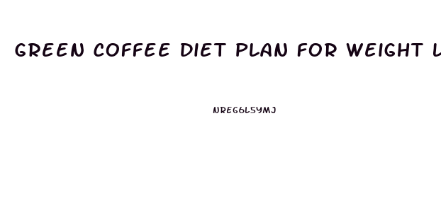 Green Coffee Diet Plan For Weight Loss