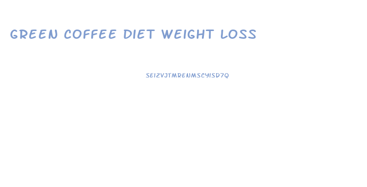 Green Coffee Diet Weight Loss