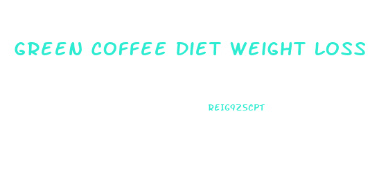 Green Coffee Diet Weight Loss