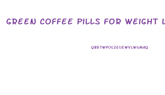 Green Coffee Pills For Weight Loss