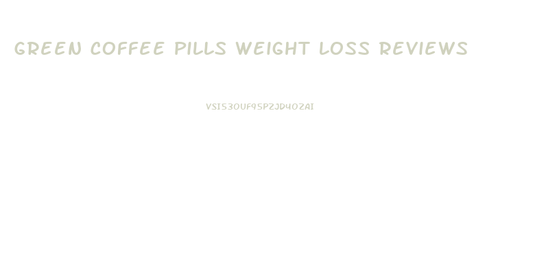 Green Coffee Pills Weight Loss Reviews