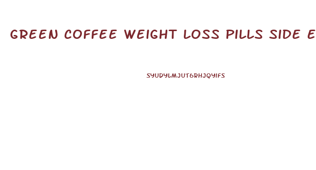 Green Coffee Weight Loss Pills Side Effects