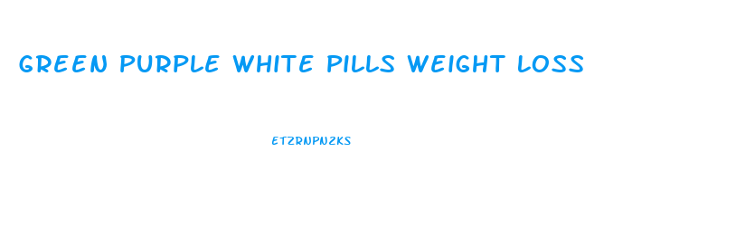 Green Purple White Pills Weight Loss