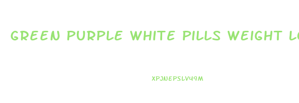 Green Purple White Pills Weight Loss