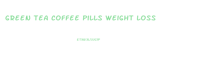 Green Tea Coffee Pills Weight Loss